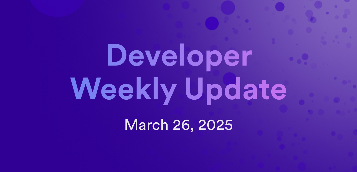 Developer weekly update March 26, 2025